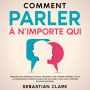 Comment parler à n'importe qui: Améliorez vos compétences sociales, développez votre charisme, maîtrisez l'art de la conversation et devenez sociable pour vous faire de vrais amis et créer des relations profondes.