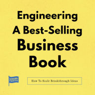 Engineering A Best-Selling Business Book: How to Scale Breakthrough Ideas