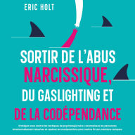 Sortir de l'abus narcissique, du gaslighting et de la codépendance: Protégez-vous contre les tactiques de psychologie noire, reconnaissez les personnes émotionnellement abusives et repérez les manipulations pour mettre fin aux relations toxiques.