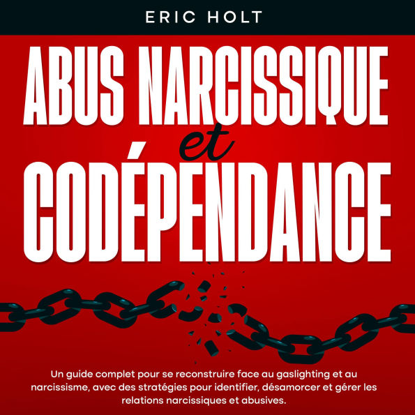 Abus narcissique et codépendance: Un guide complet pour se reconstruire face au gaslighting et au narcissisme, avec des stratégies pour identifier, désamorcer et gérer les relations narcissiques et abusives.