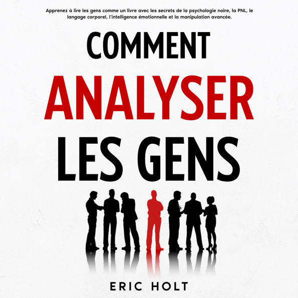 Comment analyser les gens: Apprenez à lire les gens comme un livre avec les secrets de la psychologie noire, la PNL, le langage corporel, l'intelligence émotionnelle et la manipulation avancée.