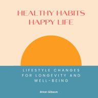 Healthy Habits, Happy Life: Lifestyle Changes For Longevity And Well-being