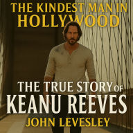 The Kindest Man in Hollywood: The True Story of Keanu Reeves