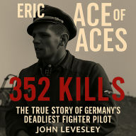 Eric Hartmann: Ace of Aces: The True Story of Germany's Deadliest Fighter Pilot