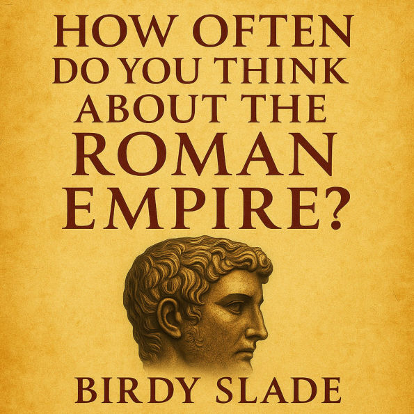 How Often Do You Think About The Roman Empire?: 2,000 Fascinating Facts About Roman Emperors, Roads, Gladiators, and Everyday Life in Ancient Rome-Perfect for History Lovers and Curious Minds