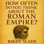 How Often Do You Think About The Roman Empire?: 2,000 Fascinating Facts About Roman Emperors, Roads, Gladiators, and Everyday Life in Ancient Rome-Perfect for History Lovers and Curious Minds