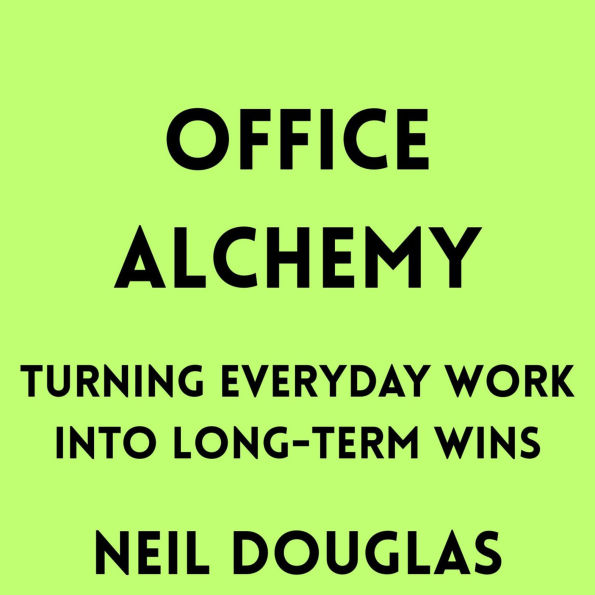 Office Alchemy: Turning Everyday Work into Long-Term Wins