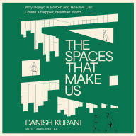 The Spaces That Make Us: Why Design Is Broken and How We Can Create a Happier, Healthier World