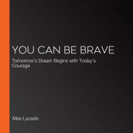 You Can Be Brave: Tomorrow's Dream Begins with Today's Courage
