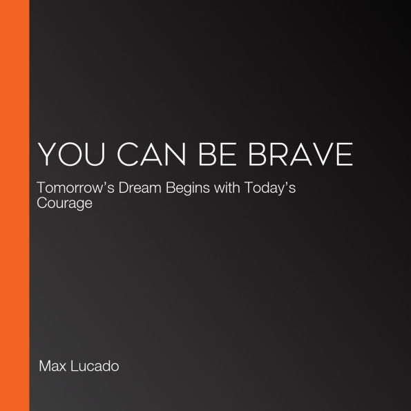 You Can Be Brave: Tomorrow's Dream Begins with Today's Courage