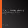 You Can Be Brave: Tomorrow's Dream Begins with Today's Courage