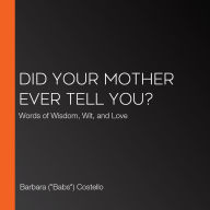 Did Your Mother Ever Tell You?: Words of Wisdom, Wit, and Love