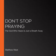 Don't Stop Praying: The God Who Hears Is Just a Breath Away