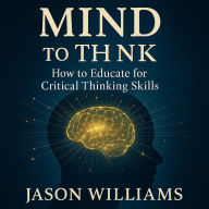 Mind To Think: How to Educate for Critical Thinking Skills