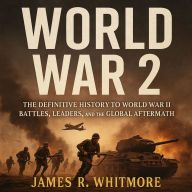 World War 2: The Definitive History to World War II Battles, Leaders, and the Global Aftermath
