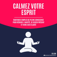 Calmez votre esprit: Habitudes simples de pleine conscience pour réduire l'anxiété, se sentir présent et vivre avec clarté