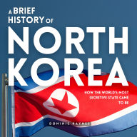 A Brief History of North Korea: How the World's Most Secretive State Came to Be
