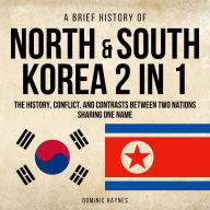 A Brief History of North & South Korea 2 in 1: The History, Conflict, and Contrasts Between Two Nations Sharing One Name
