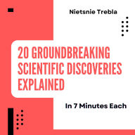 20 Groundbreaking Scientific Discoveries Explained in 7 Minutes Each: Accelerated Insights into the Most Influential Milestones in Science