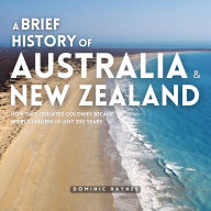 A Brief History of Australia & New Zealand 2 in 1: How Two Isolated Colonies Became World Leaders in Just 200 Years