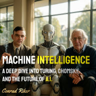 Machine Intelligence: A Deep Dive into Turing, Chomsky, and the Future of A.I.