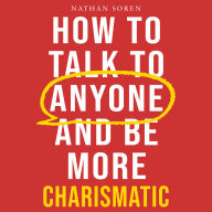 How to Talk to Anyone and Be More Charismatic: Improve Communication & People Skills, Master Small Talk, Build Confidence & Influence, Overcome Social Anxiety, and Make Friends in Any Conversation