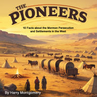 The Pioneers: 10 Facts about the Mormon Persecution and Settlements in the West