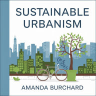 Sustainable Urbanism::: [A New Way to Think About Architecture, Landscapes, Ecosystems, and Urbanism.]