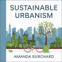 Sustainable Urbanism::: [A New Way to Think About Architecture, Landscapes, Ecosystems, and Urbanism.]