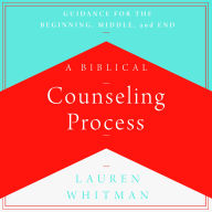 A Biblical Counseling Process: Guidance for the Beginning, Middle, and End
