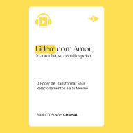 Lidere com Amor, Mantenha-se com Respeito:: O Poder de Transformar Seus Relacionamentos e a Si Mesmo