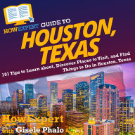 HowExpert Guide to Houston, Texas: 101 Tips to Learn about, Discover Places to Visit, and Find Things to Do in Houston, Texas