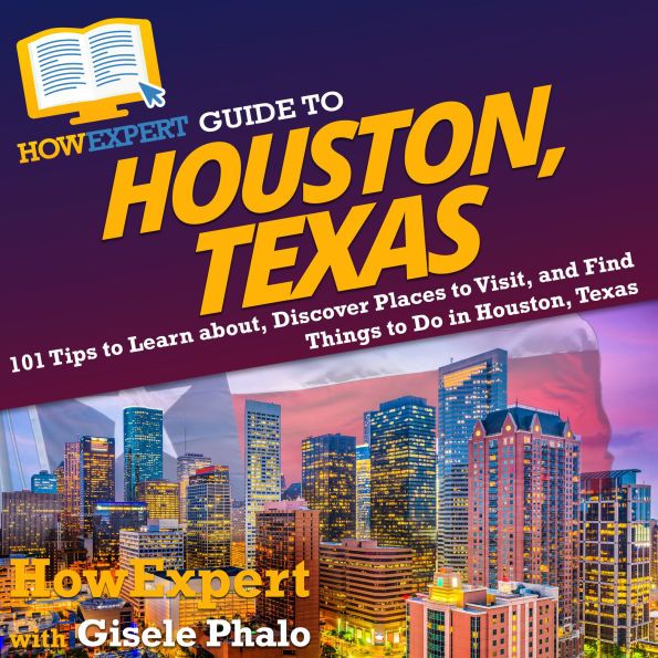 HowExpert Guide to Houston, Texas: 101 Tips to Learn about, Discover Places to Visit, and Find Things to Do in Houston, Texas