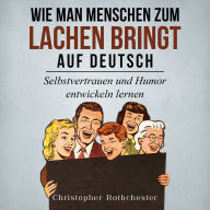 Wie man Menschen zum Lachen bringt auf Deutsch/ How to make people laugh in German: Selbstvertrauen und Humor entwickeln lernen (German Edition)