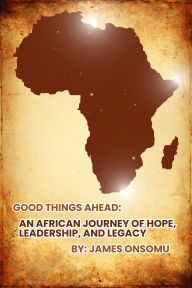 Good Things Ahead: An African Journey of Hope, Leadership and Legacy: Uplifted