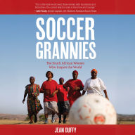 Soccer Grannies: The South African Women Who Inspire the World