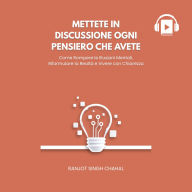 Mettete in Discussione Ogni Pensiero che Avete: Come Rompere le Illusioni Mentali, Riformulare la Realtà e Vivere con Chiarezza