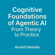 Cognitive Foundations of Agentic AI From Theory to Practice
