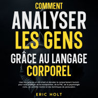Comment analyser les gens grâce au langage corporel: Lisez les gens en un clin d'¿il et décodez le comportement humain pour vous protéger de la manipulation, de la PNL, de la psychologie noire, du contrôle mental et des techniques de persuasion.