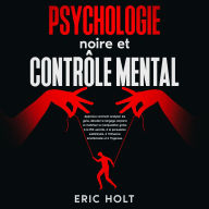 Psychologie noire et contrôle mental: Apprenez comment analyser les gens, décoder le langage corporel et maîtriser la manipulation grâce à la PNL secrète, à la persuasion subliminale, à l'influence émotionnelle et à l'hypnose.