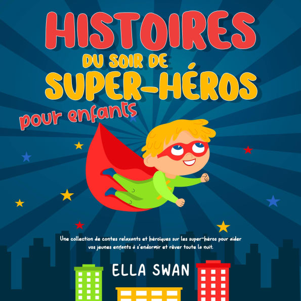 Histoires du soir de super-héros pour enfants: Une collection de contes relaxants et héroïques sur les super-héros pour aider vos jeunes enfants à s'endormir et rêver toute la nuit.