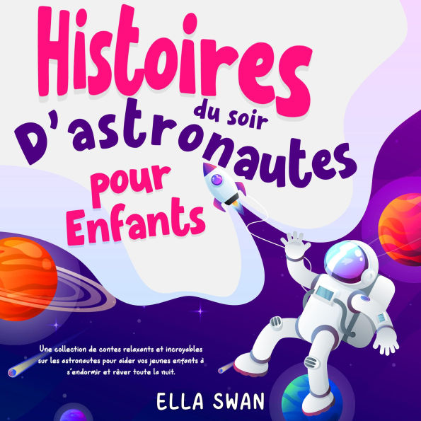 Histoires du soir d'astronautes pour enfants: Une collection de contes relaxants et incroyables sur les astronautes pour aider vos jeunes enfants à s'endormir et rêver toute la nuit.