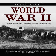 World War II: Eleanor Roosevelt's Daring Journey to the Frontlines (The World War Ii Memoirs of a Frontline Officer From North Africa to the Bloody Soil of Normandy)