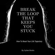 Break The Loop That Keeps You Stuck: How To Reset Your Life Trajectory