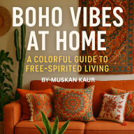 Boho Vibes at Home: A Colorful Guide to Free-Spirited Living