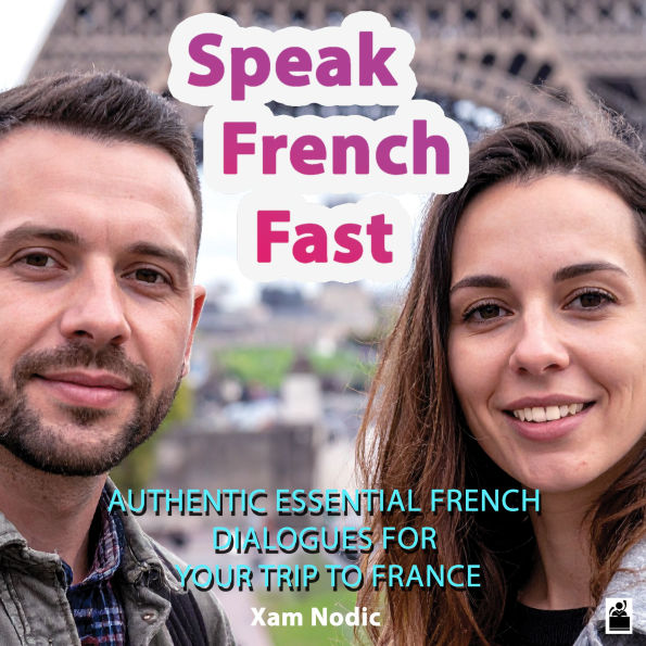 Speak French Fast: Authentic Essential French Dialogues for Your Trip to France