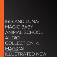 Iris and Luna: Magic Baby Animal School Audio Collection: A magical illustrated new audio collection with magic baby animals - perfect for kids aged 5-8 and fans of Unicornia! (Iris and Luna)