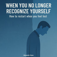 When you no longer recognize yourself: How to restart when you feel lost