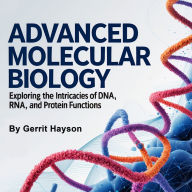 Advanced Molecular Biology: Exploring the Intricacies of DNA, RNA, and Protein Functions