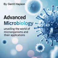 Advanced Microbiology: Unveiling the World of Microorganisms and Their Applications